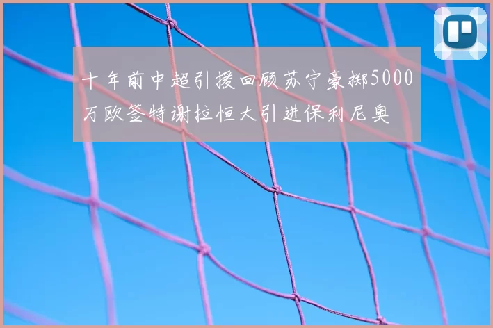 十年前中超引援回顾苏宁豪掷5000万欧签特谢拉恒大引进保利尼奥