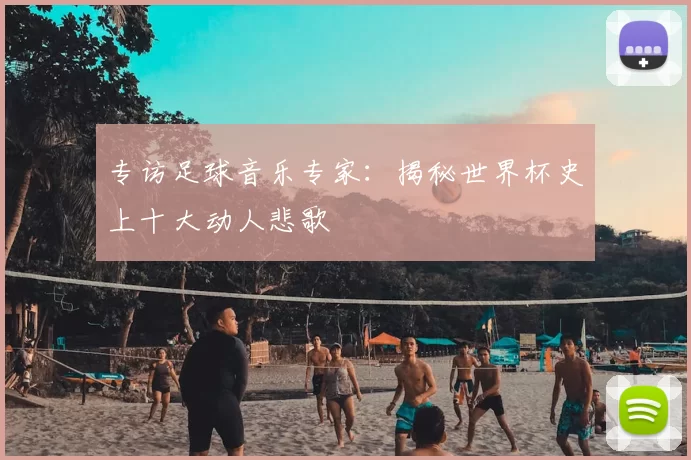 专访足球音乐专家：揭秘世界杯史上十大动人悲歌