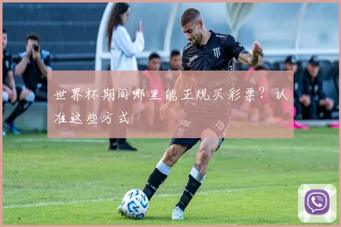世界杯期间哪里能正规买彩票？认准这些方式