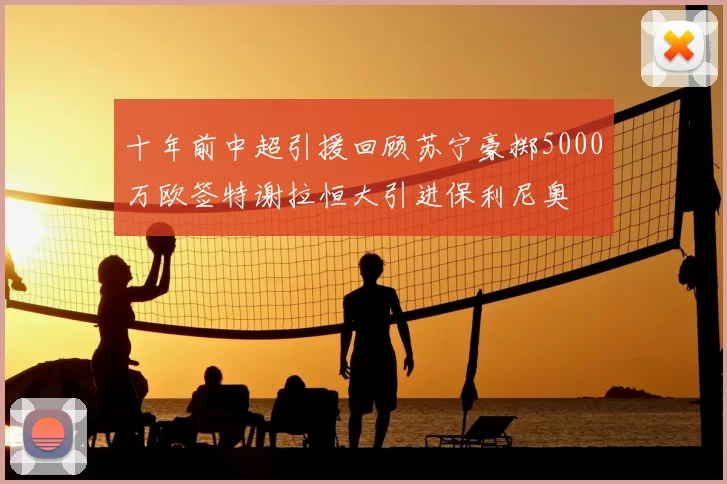 十年前中超引援回顾苏宁豪掷5000万欧签特谢拉恒大引进保利尼奥