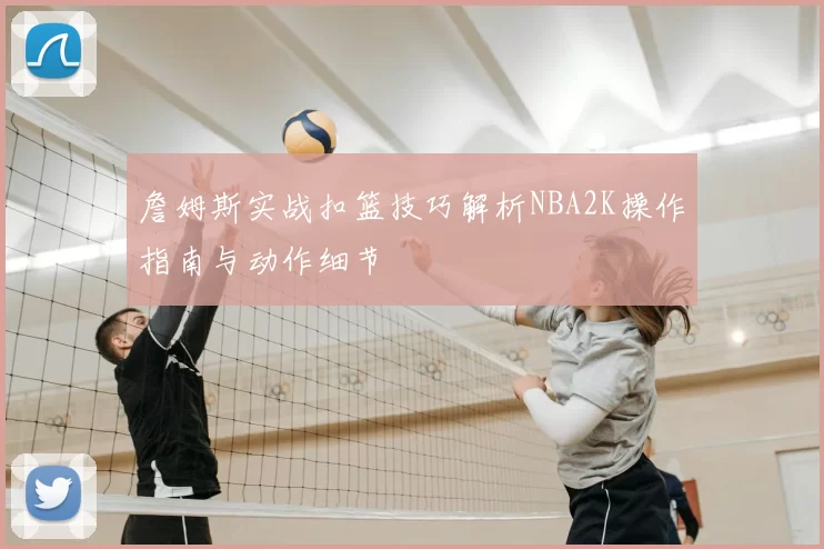 詹姆斯实战扣篮技巧解析NBA2K操作指南与动作细节