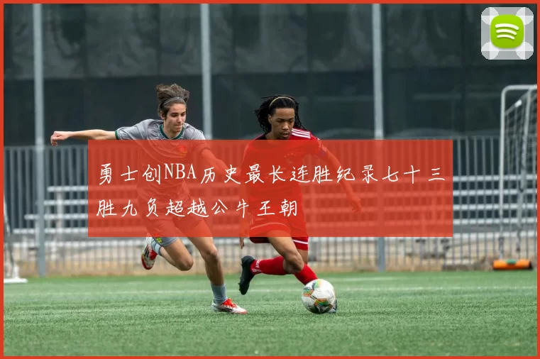 勇士创NBA历史最长连胜纪录七十三胜九负超越公牛王朝