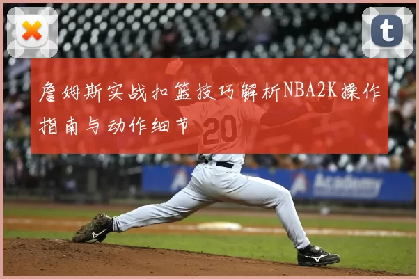 詹姆斯实战扣篮技巧解析NBA2K操作指南与动作细节