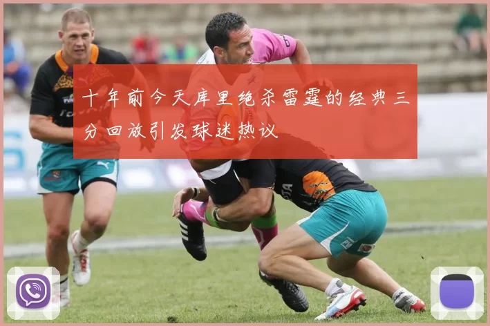 十年前今天库里绝杀雷霆的经典三分回放引发球迷热议