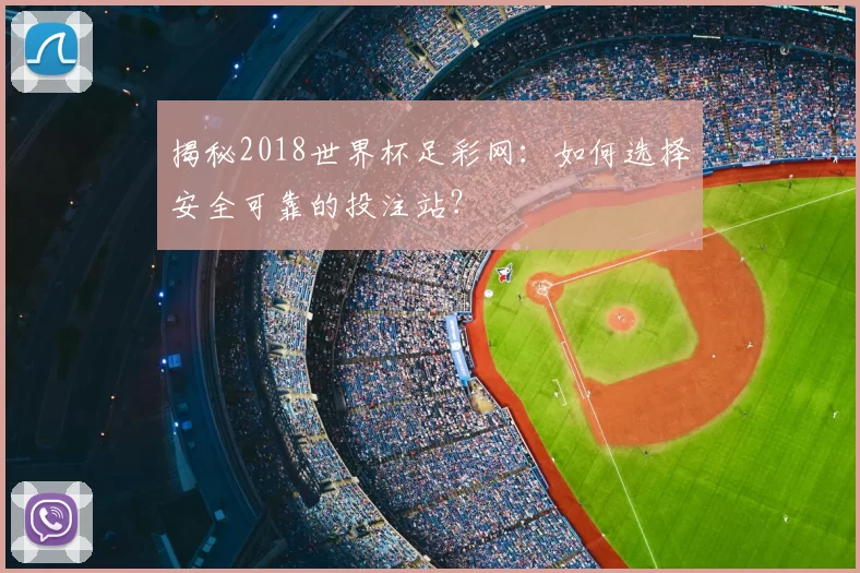 揭秘2018世界杯足彩网：如何选择安全可靠的投注站？