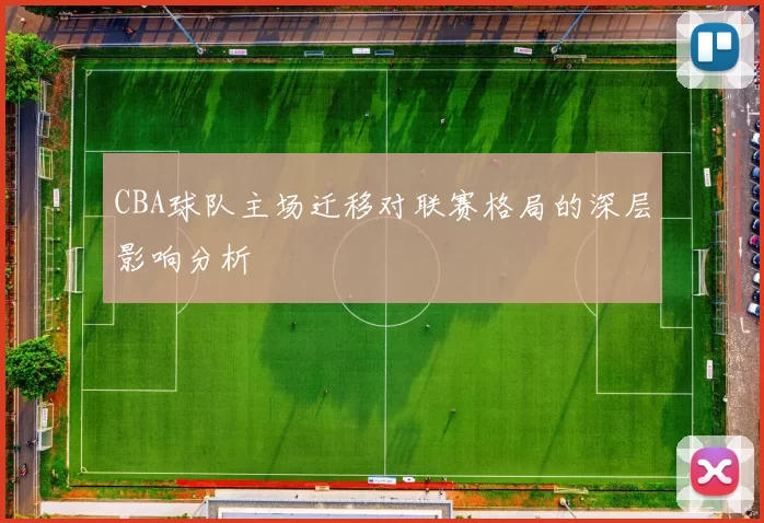CBA球队主场迁移对联赛格局的深层影响分析