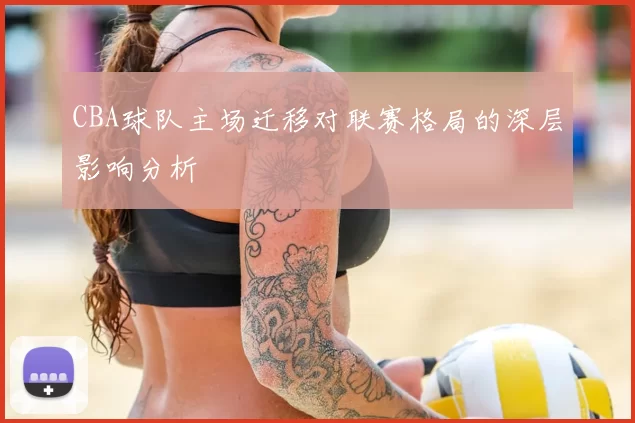 CBA球队主场迁移对联赛格局的深层影响分析