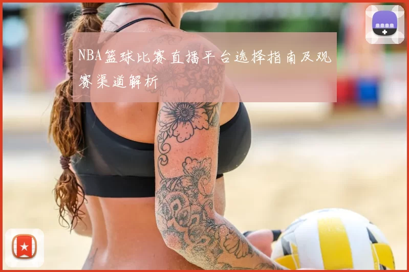 NBA篮球比赛直播平台选择指南及观赛渠道解析