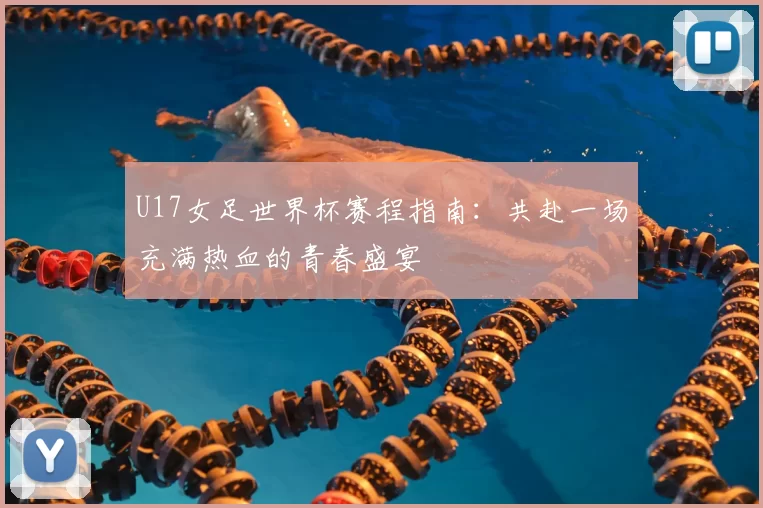 U17女足世界杯赛程指南：共赴一场充满热血的青春盛宴