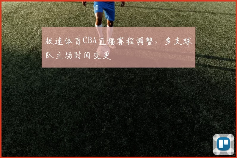 极速体育CBA直播赛程调整,多支球队主场时间变更
