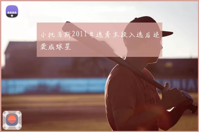 小托马斯2011年选秀末段入选后逆袭成球星