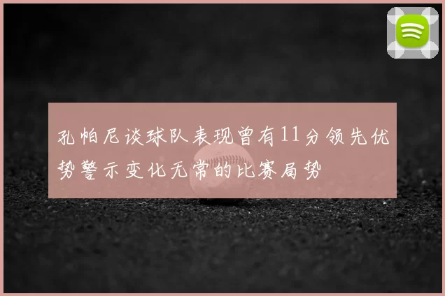 孔帕尼谈球队表现曾有11分领先优势警示变化无常的比赛局势