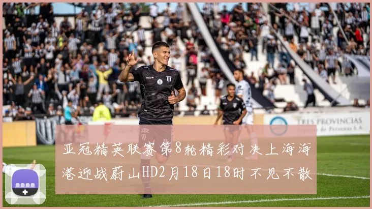 亚冠精英联赛第8轮精彩对决上海海港迎战蔚山HD2月18日18时不见不散