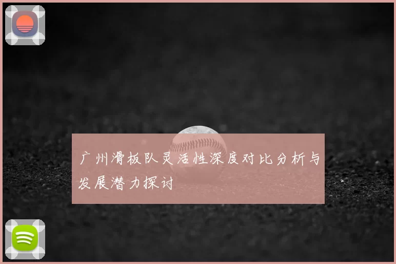 广州滑板队灵活性深度对比分析与发展潜力探讨