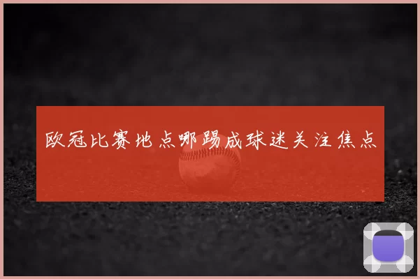 欧冠比赛地点哪踢成球迷关注焦点
