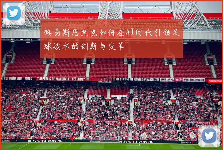 路易斯恩里克如何在AI时代引领足球战术的创新与变革