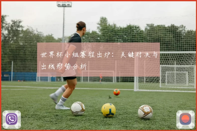 世界杯小组赛程出炉:关键对决与出线形势分析