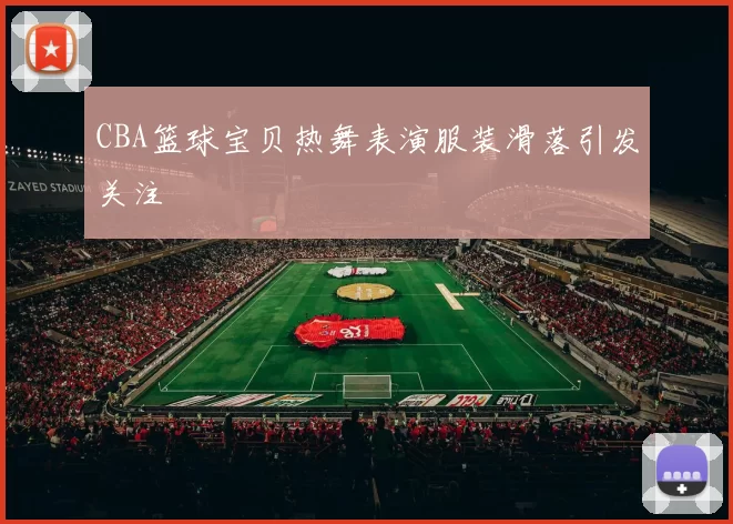 CBA篮球宝贝热舞表演服装滑落引发关注