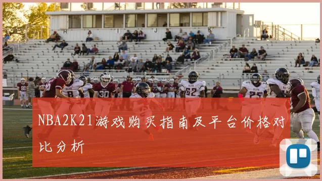 NBA2K21游戏购买指南及平台价格对比分析