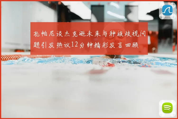 孔帕尼谈杰克逊未来与种族歧视问题引发热议12分钟精彩发言回顾