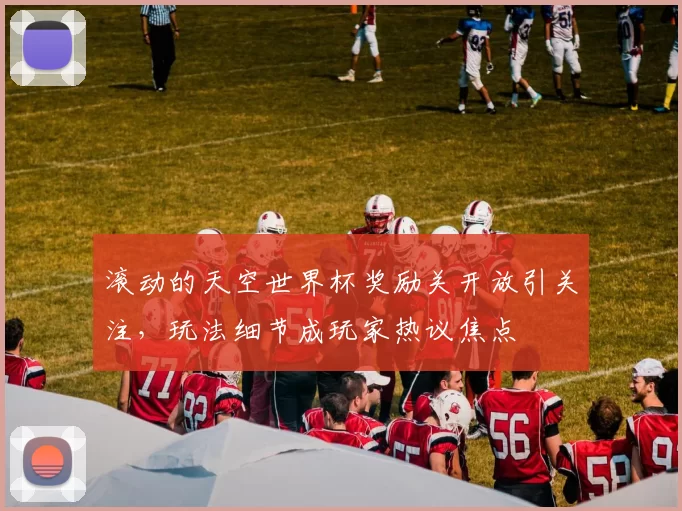 滚动的天空世界杯奖励关开放引关注,玩法细节成玩家热议焦点