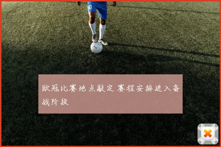 欧冠比赛地点敲定 赛程安排进入备战阶段