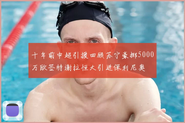 十年前中超引援回顾苏宁豪掷5000万欧签特谢拉恒大引进保利尼奥
