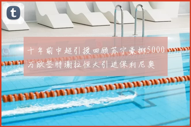 十年前中超引援回顾苏宁豪掷5000万欧签特谢拉恒大引进保利尼奥