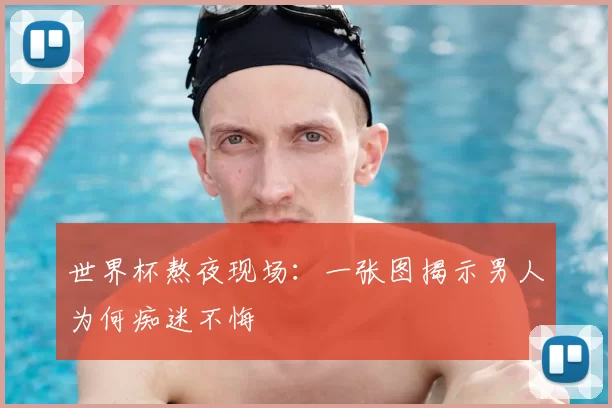 世界杯熬夜现场:一张图揭示男人为何痴迷不悔
