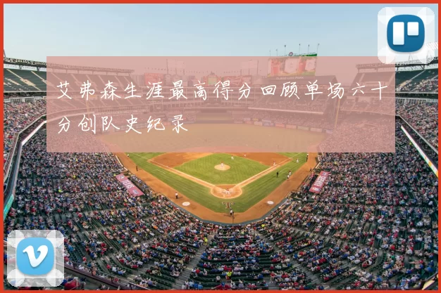 艾弗森生涯最高得分回顾单场六十分创队史纪录