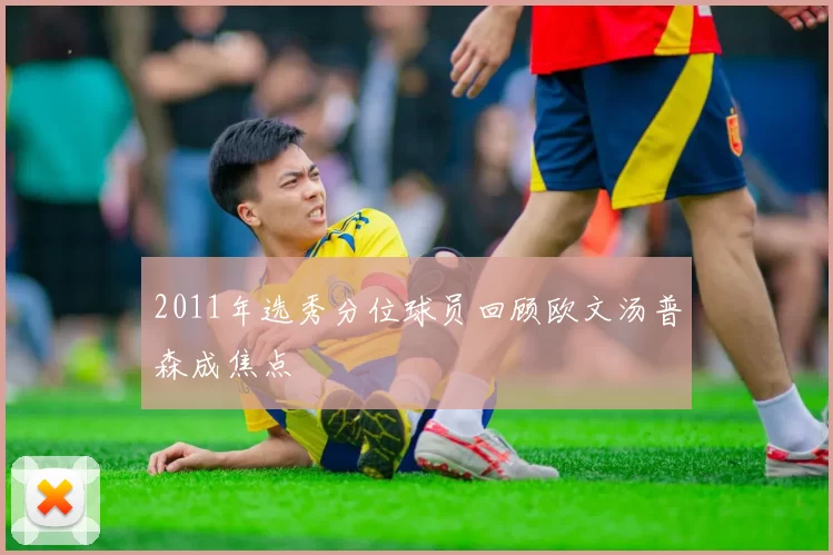 2011年选秀分位球员回顾欧文汤普森成焦点