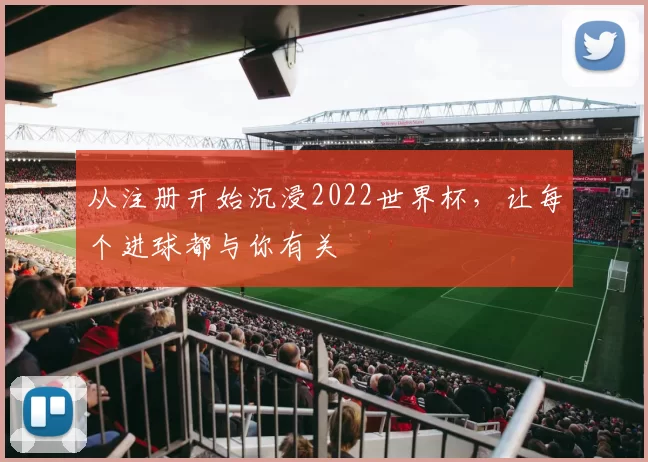 从注册开始沉浸2022世界杯，让每个进球都与你有关