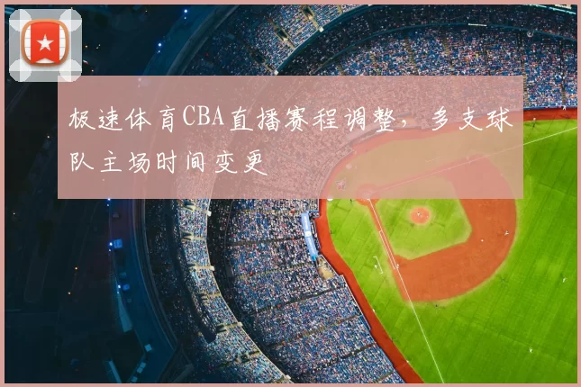 极速体育CBA直播赛程调整，多支球队主场时间变更