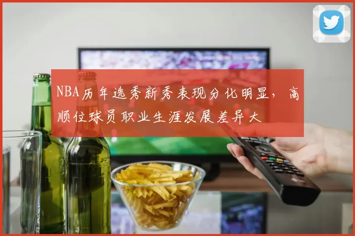 NBA历年选秀新秀表现分化明显，高顺位球员职业生涯发展差异大