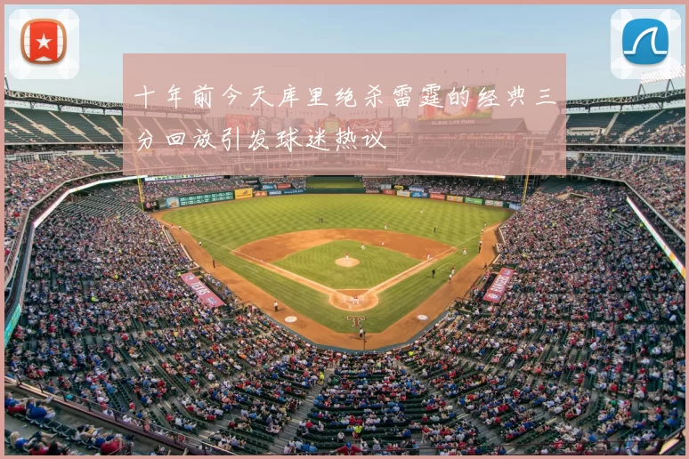 十年前今天库里绝杀雷霆的经典三分回放引发球迷热议
