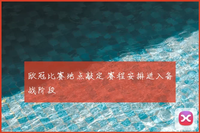 欧冠比赛地点敲定 赛程安排进入备战阶段