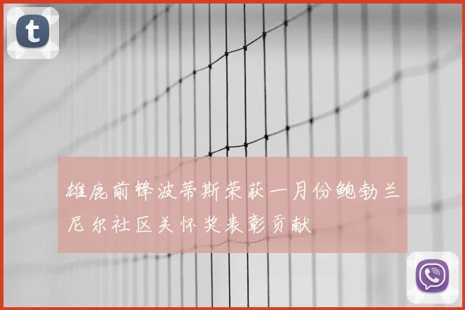 雄鹿前锋波蒂斯荣获一月份鲍勃兰尼尔社区关怀奖表彰贡献