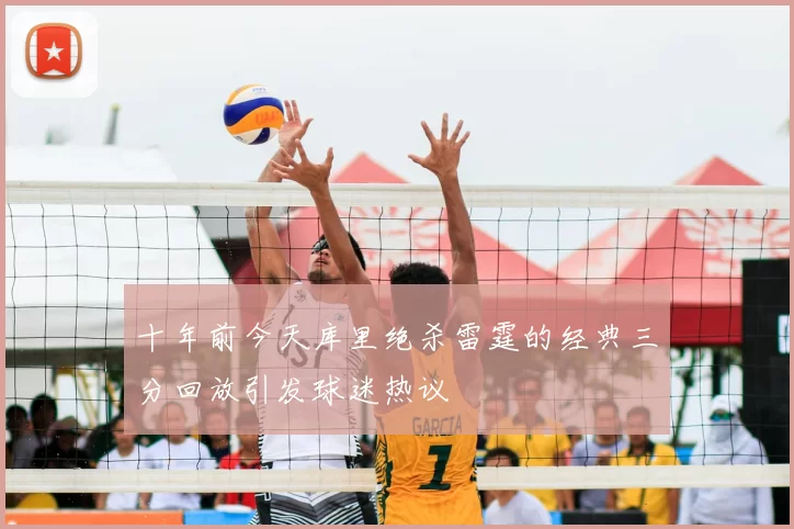 十年前今天库里绝杀雷霆的经典三分回放引发球迷热议