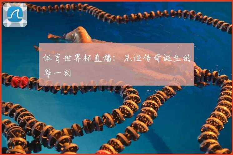 体育世界杯直播：见证传奇诞生的每一刻