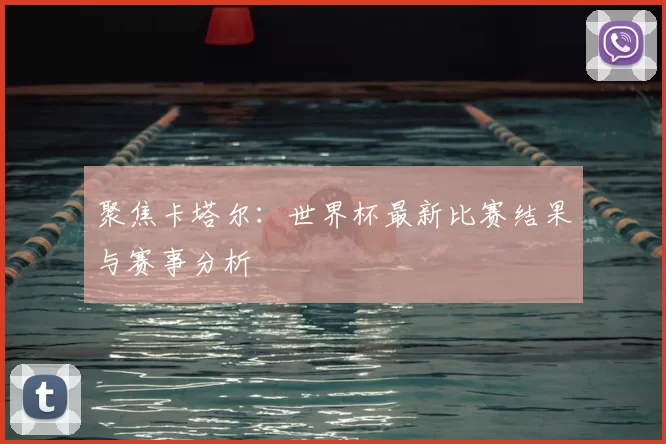 聚焦卡塔尔:世界杯最新比赛结果与赛事分析