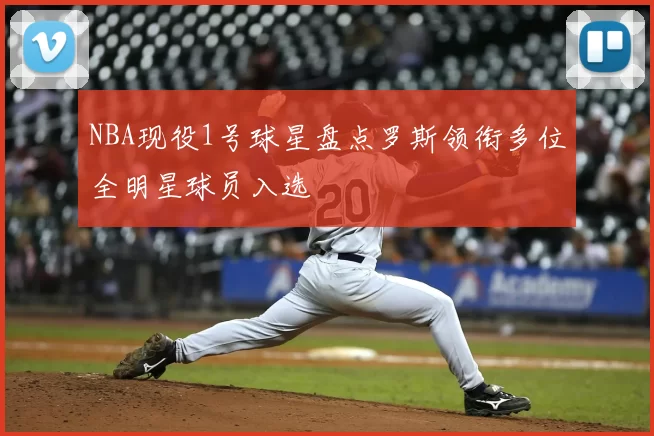 NBA现役1号球星盘点罗斯领衔多位全明星球员入选