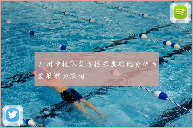 广州滑板队灵活性深度对比分析与发展潜力探讨