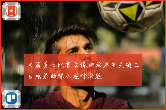 火箭勇士比赛录像回放库里关键三分绝杀助球队逆转取胜