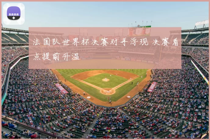 法国队世界杯决赛对手浮现 决赛看点提前升温