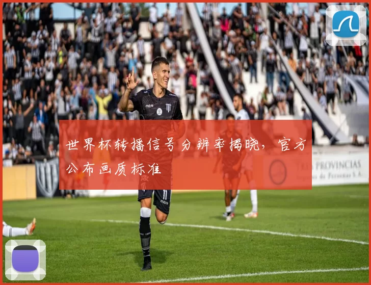 世界杯转播信号分辨率揭晓，官方公布画质标准