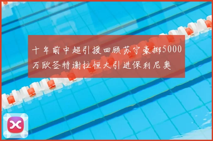 十年前中超引援回顾苏宁豪掷5000万欧签特谢拉恒大引进保利尼奥