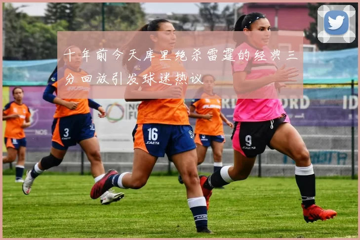 十年前今天库里绝杀雷霆的经典三分回放引发球迷热议