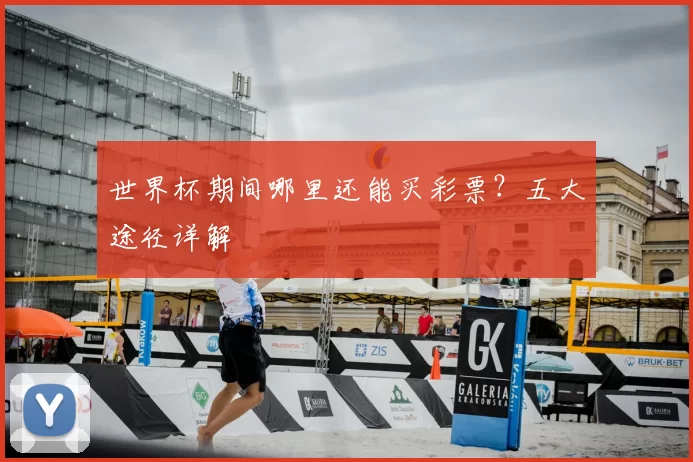 世界杯期间哪里还能买彩票?五大途径详解