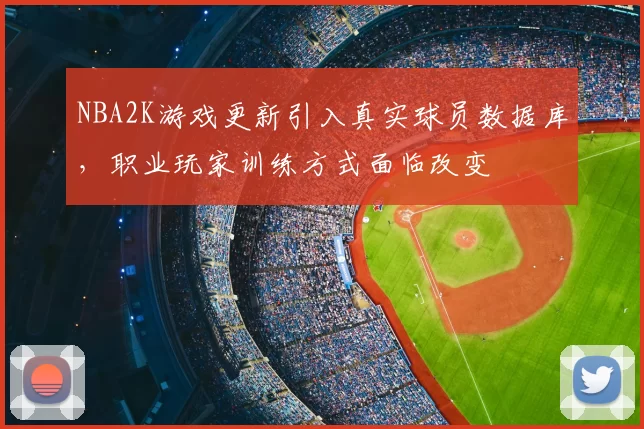 NBA2K游戏更新引入真实球员数据库，职业玩家训练方式面临改变