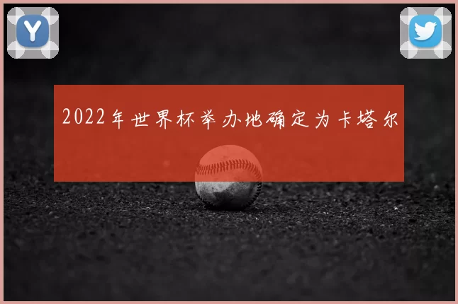 2022年世界杯举办地确定为卡塔尔